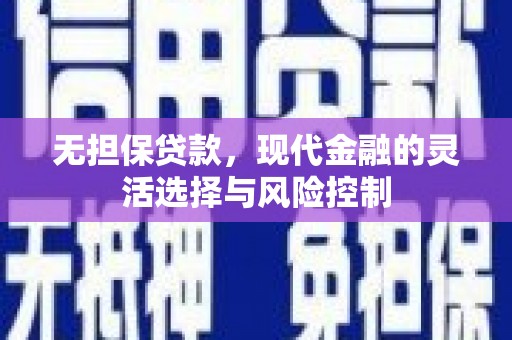 贡寮无担保贷款，现代金融的灵活选择与风险控制
