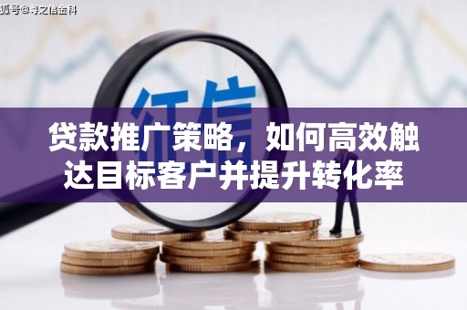 花都贷款推广策略，如何高效触达目标客户并提升转化率
