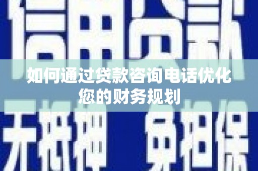 兴庆如何通过贷款咨询电话优化您的财务规划