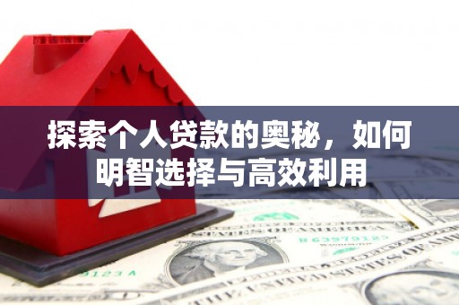德安探索个人贷款的奥秘，如何明智选择与高效利用