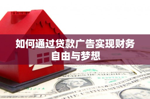 安南如何通过贷款广告实现财务自由与梦想