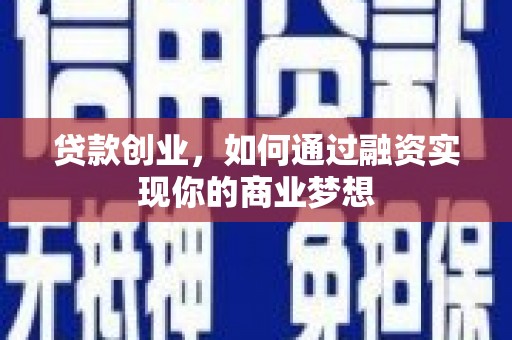 息县贷款创业，如何通过融资实现你的商业梦想