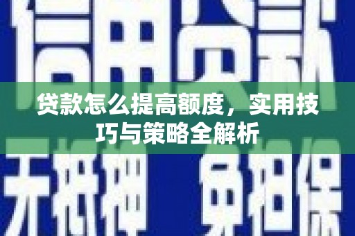 钟祥贷款怎么提高额度，实用技巧与策略全解析