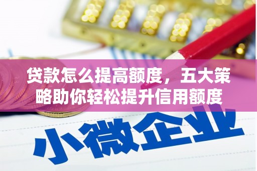 安国贷款怎么提高额度，五大策略助你轻松提升信用额度