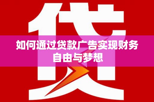 新乡如何通过贷款广告实现财务自由与梦想