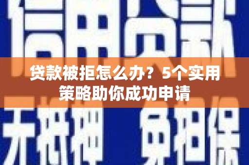 燕巢贷款被拒怎么办？5个实用策略助你成功申请