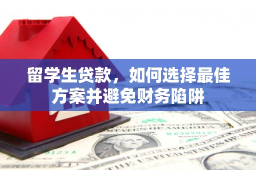 歙县留学生贷款，如何选择最佳方案并避免财务陷阱