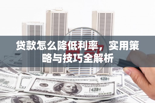 洞口贷款怎么降低利率，实用策略与技巧全解析