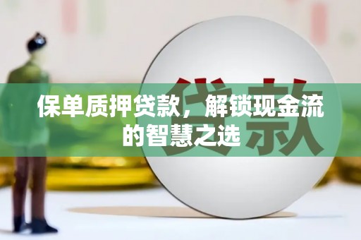 施秉保单质押贷款，解锁现金流的智慧之选