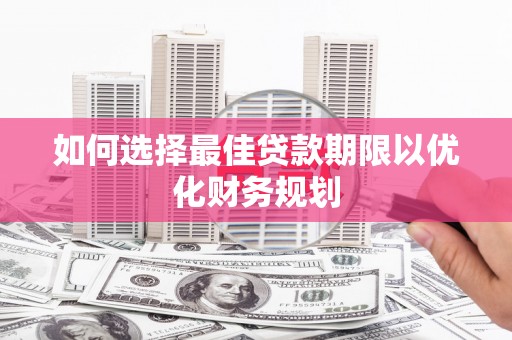 田家庵如何选择最佳贷款期限以优化财务规划