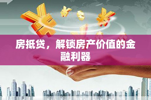 大甲房抵贷，解锁房产价值的金融利器