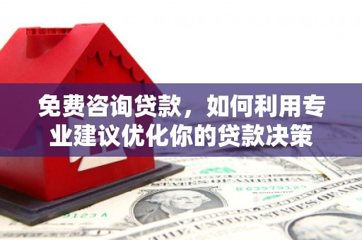 三穗免费咨询贷款，如何利用专业建议优化你的贷款决策
