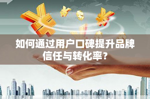 聂荣如何通过用户口碑提升品牌信任与转化率？