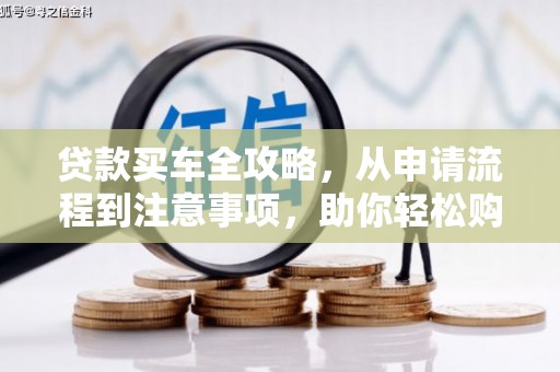 呈贡贷款买车全攻略，从申请流程到注意事项，助你轻松购车