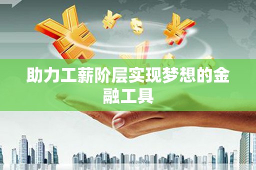 阜康助力工薪阶层实现梦想的金融工具