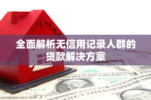 六横全面解析无信用记录人群的贷款解决方案