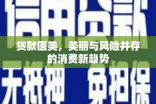 宽甸贷款医美，美丽与风险并存的消费新趋势